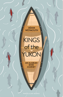Kings of the Yukon by Adam Weymouth